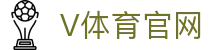 v站体育网 - 综合数字文娱服务官方入口