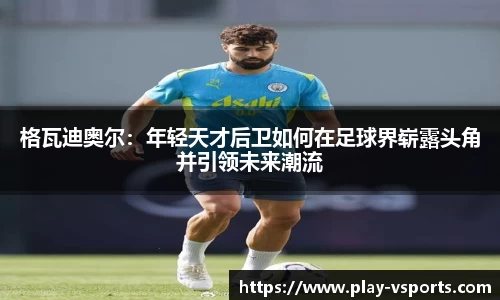 格瓦迪奥尔：年轻天才后卫如何在足球界崭露头角并引领未来潮流