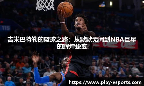 吉米巴特勒的篮球之路：从默默无闻到NBA巨星的辉煌蜕变