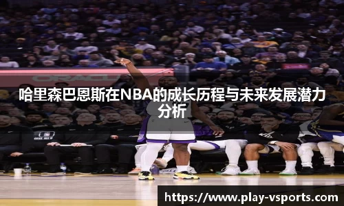 哈里森巴恩斯在NBA的成长历程与未来发展潜力分析
